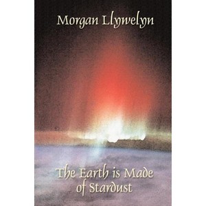 The Earth is Made of Stardust - by  Morgan Llywelyn (Paperback) - 1 of 1