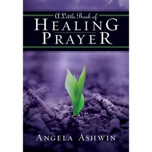 A Little Book of Healing Prayer - by  Angela Ashwin (Paperback) - 1 of 1