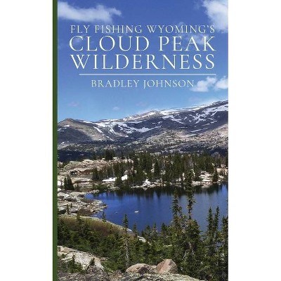 Fly Fishing Wyoming's Cloud Peak Wilderness - by  Bradley Johnson (Paperback)