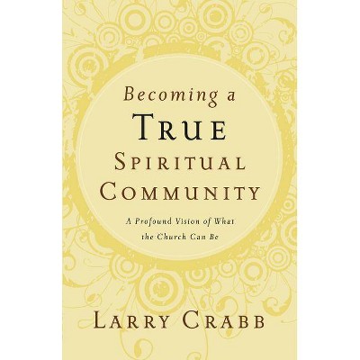 Becoming a True Spiritual Community - by  Larry Crabb (Paperback)