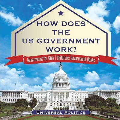 How Does The US Government Work? - Government for Kids - Children's Government Books - by  Universal Politics (Paperback)