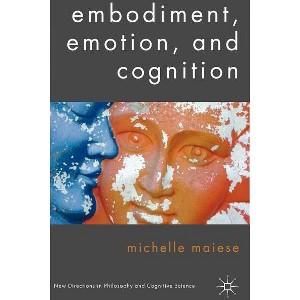 Embodiment, Emotion, and Cognition - (New Directions in Philosophy and Cognitive Science) by  Michelle Maiese (Hardcover) - 1 of 1
