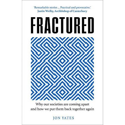 Fractured: Why Our Societies Are Coming Apart and How We Put Them Back Together Again - by  Jon Yates (Hardcover)