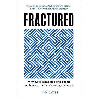 Fractured: Why Our Societies Are Coming Apart and How We Put Them Back Together Again - by  Jon Yates (Hardcover)