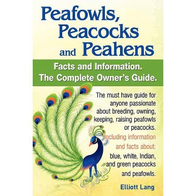 Peafowls, Peacocks and Peahens. Including Facts and Information about Blue, White, Indian and Green Peacocks. Breeding, Owning, Keeping and Raising