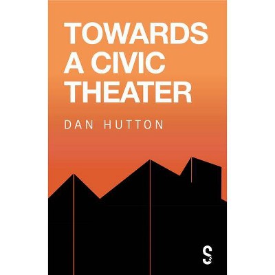 Towards a Civic Theatre - by  Dan Hutton (Paperback)