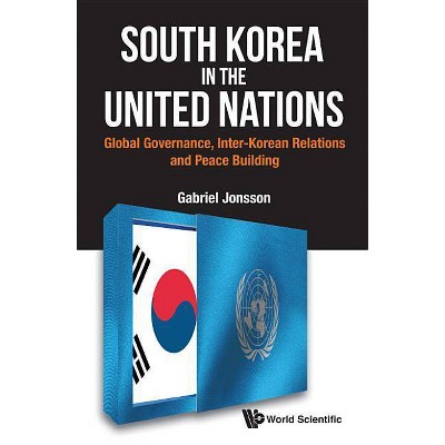 South Korea in the United Nations: Global Governance, Inter-Korean Relations and Peace Building - by  Gabriel Jonsson (Hardcover)