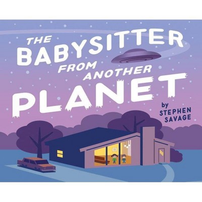 The Babysitter from Another Planet - by  Stephen Savage (Hardcover)