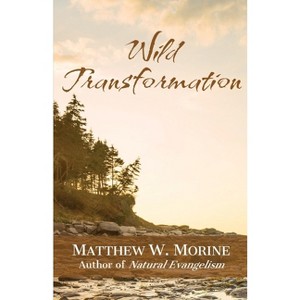 Wild Transformation - by  Matthew W Morine (Paperback) - 1 of 1
