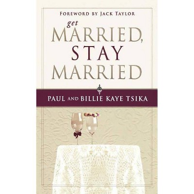 Get Married, Stay Married - by  Paul Tsika & Billie Kaye Tsika (Paperback)