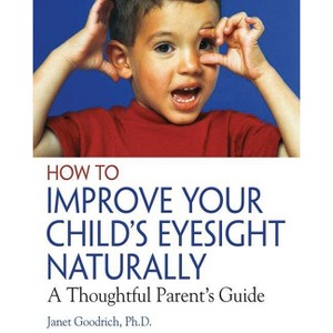 How to Improve Your Child's Eyesight Naturally - by  Janet Goodrich (Paperback) - 1 of 1