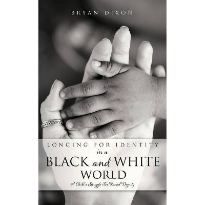 Longing for Identity in a Black and White World - by  Bryan Dixon (Paperback)