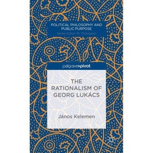 The Rationalism of Georg Lukács - (Political Philosophy and Public Purpose) by  J Kelemen (Hardcover) - 1 of 1
