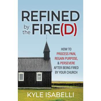 Refined by the Fire(d) - by  Kyle Isabelli (Paperback)