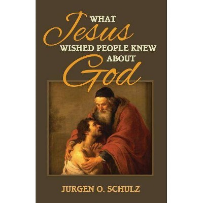 What Jesus Wished People Knew About God - by  Jurgen Schulz (Paperback)