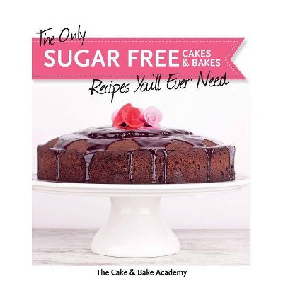 The Only Sugar Free Cakes & Bakes Recipes You'll Ever Need! - by  The Cake & Bake Academy (Paperback)