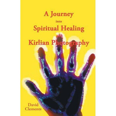 A Journey Into Spiritual Healing and Kirlian Photography - by  David Clements (Paperback)