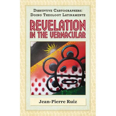 Revelation in the Vernacular - (Disruptive Cartographers: Doing Theology Latinamente) by  Jean-Pierre Ruiz (Paperback)