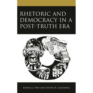 Rhetoric and Democracy in a Post-Truth Era - by  Joshua J Frye & Steven R Goldzwig (Hardcover) - 1 of 1