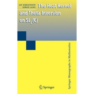 The Heat Kernel and Theta Inversion on SL2(C) - (Springer Monographs in Mathematics) by  Jay Jorgenson & Serge Lang (Hardcover) - 1 of 1