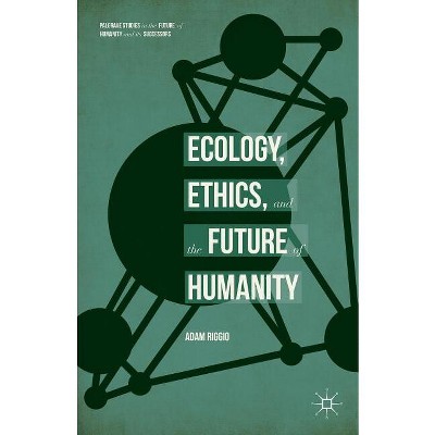 Ecology, Ethics, and the Future of Humanity - (Palgrave Studies in the Future of Humanity and Its Successor) by  Adam Riggio (Hardcover)