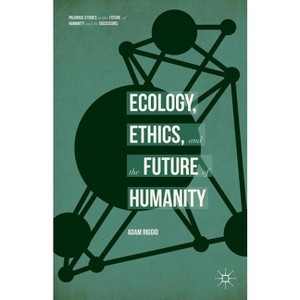 Ecology, Ethics, and the Future of Humanity - (Palgrave Studies in the Future of Humanity and Its Successor) by  Adam Riggio (Hardcover) - 1 of 1