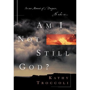Am I Not Still God? - by  Kathy Troccoli (Paperback) - 1 of 1