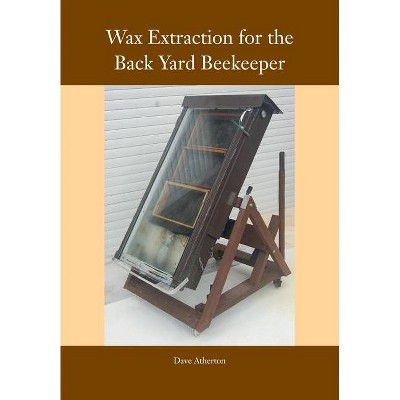 Wax Extraction for the Back Yard Beekeeper - by  Dave Atherton (Paperback)