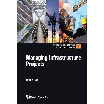 Managing Infrastructure Projects - (World Scientific the Built Environment) by  Willie Chee Keong Tan (Paperback)