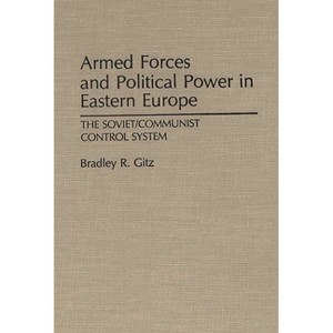 Armed Forces and Political Power in Eastern Europe - (Contributions in Political Science) by  Bradley R Gitz (Hardcover) - 1 of 1