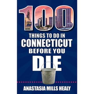 100 Things to Do in Connecticut Before You Die - by  Stasha Mills Healy (Paperback) - 1 of 1