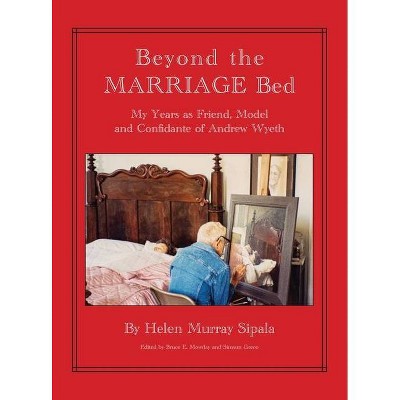 BEYOND THE MARRIAGE BED My Years as Friend, Model and Confidante of Andrew Wyeth - by  Helen Sipala (Hardcover)