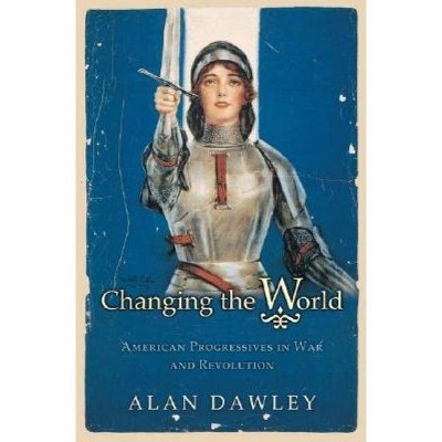 Changing the World - (Politics and Society in Modern America) by  Alan Dawley (Paperback)