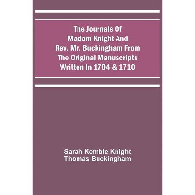 The Journals Of Madam Knight And Rev. Mr. Buckingham From The Original Manuscripts Written In 1704 & 1710 - (Paperback)