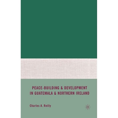 Peace-Building and Development in Guatemala and Northern Ireland - by  C Reilly (Paperback)