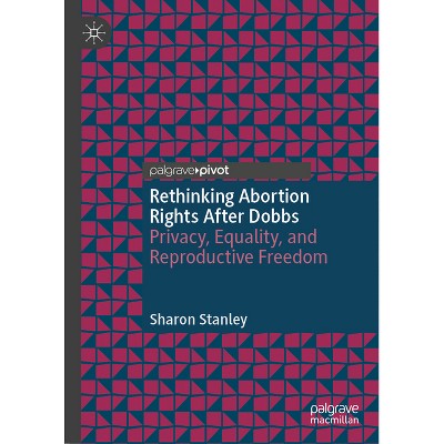 Rethinking Abortion Rights After Dobbs - by  Sharon Stanley (Hardcover)