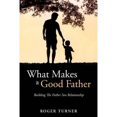 What Makes A Good Father - by  Roger Turner (Paperback)