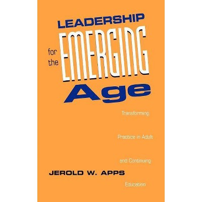 Leadership for the Emerging Age - (Jossey-Bass Higher and Adult Education (Hardcover)) by  Jerold W Apps (Hardcover)