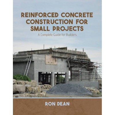 Reinforced Concrete Construction For Small Projects - by  Ron Dean (Paperback)