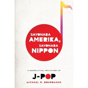 Sayonara Amerika, Sayonara Nippon - (Asia Perspectives: History, Society, and Culture) by  Michael Bourdaghs (Paperback) - 1 of 1