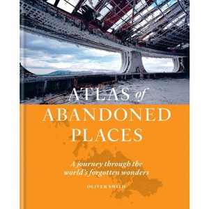 Atlas of Abandoned Places - by  Oliver Smith (Hardcover) - 1 of 1