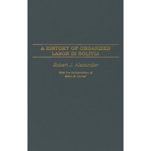 A History of Organized Labor in Bolivia - by  Robert Alexander (Hardcover) - 1 of 1