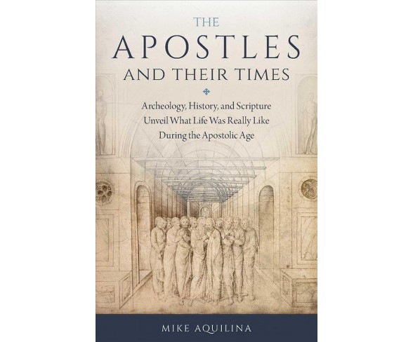 Apostles and Their Times : Archeology, History, and Scripture Unveil What Life Was Really Like During