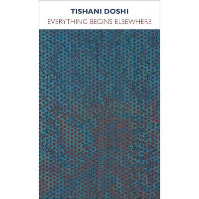 Everything Begins Elsewhere - by  Tishani Doshi (Paperback)