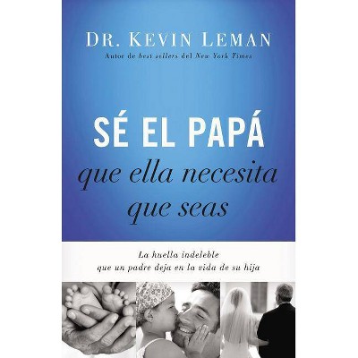 Sé El Papá Que Ella Necesita Que Seas - by  Kevin Leman (Paperback)