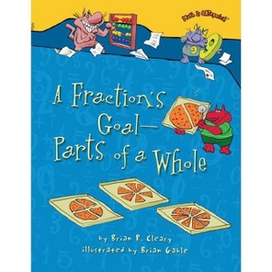 A Fraction's Goal -- Parts of a Whole - (Math Is Categorical (R)) by  Brian P Cleary (Paperback) - 1 of 1