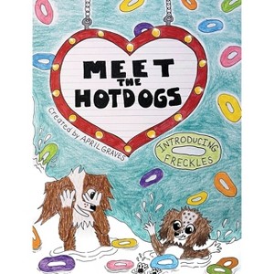 Meet The Hotdogs-Introducing Freckles - by  April Blodgett-Graves (Hardcover) - 1 of 1