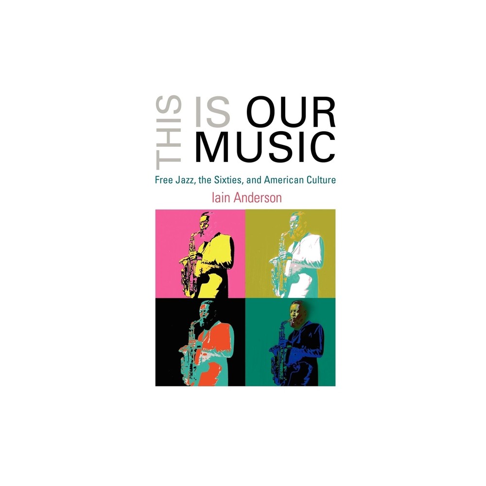 This Is Our Music - (Arts and Intellectual Life in Modern America) by Iain Anderson (Paperback)