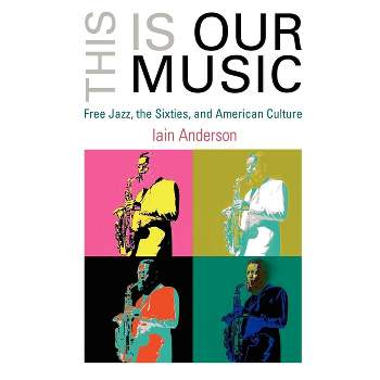 This Is Our Music - (Arts and Intellectual Life in Modern America) by  Iain Anderson (Paperback)