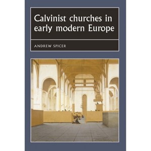 Calvinist Churches in Early Modern Europe - (Studies in Early Modern European History) by  Andrew Spicer (Paperback) - 1 of 1